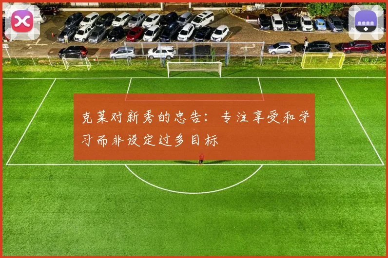 克莱对新秀的忠告：专注享受和学习而非设定过多目标