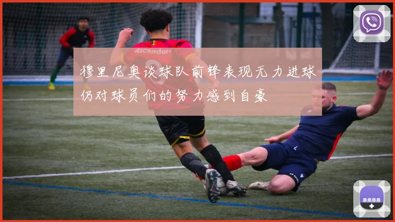 穆里尼奥谈球队前锋表现无力进球仍对球员们的努力感到自豪