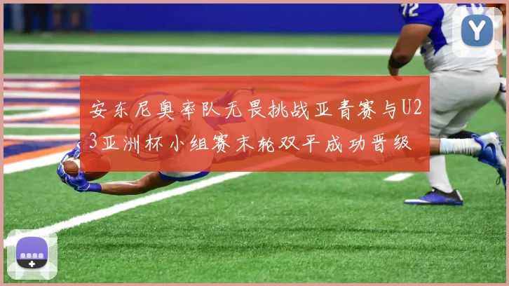 安东尼奥率队无畏挑战亚青赛与U23亚洲杯小组赛末轮双平成功晋级