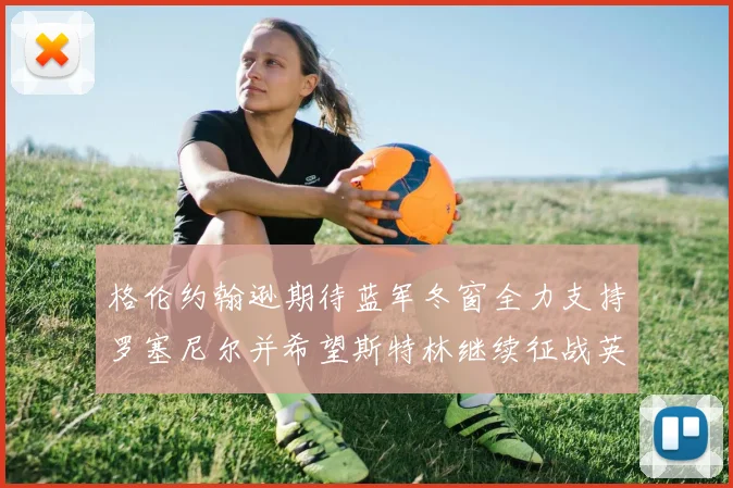 格伦约翰逊期待蓝军冬窗全力支持罗塞尼尔并希望斯特林继续征战英超
